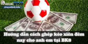 Hướng dẫn cách ghép kèo xiên đêm nay cho anh em tại BK8