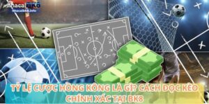 Tỷ lệ cược Hồng Kông là gì? Cách đọc kèo chính xác tại BK8