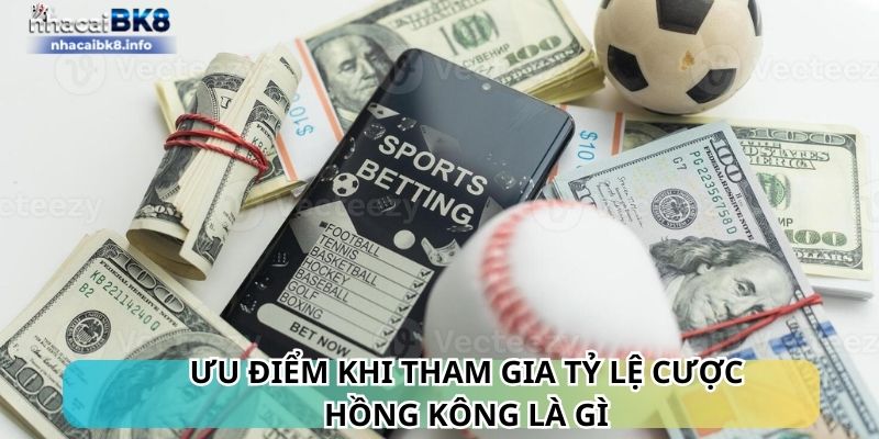 Ưu điểm khi tham gia tỷ lệ cược Hồng Kông là gì