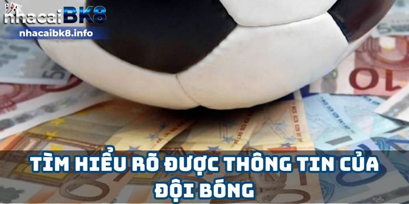 Tìm hiểu rõ được thông tin của đội bóng