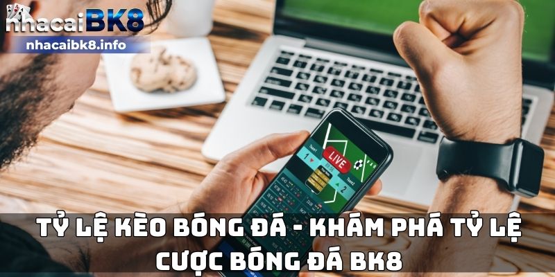 Tỷ lệ kèo bóng đá - Khám phá tỷ lệ cược bóng đá BK8