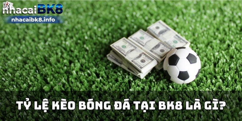 Tỷ lệ kèo bóng đá tại BK8 là gì?