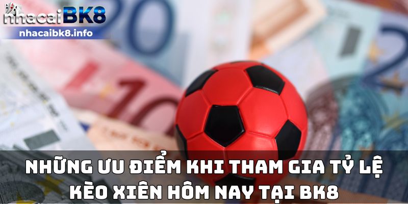 Những ưu điểm khi tham gia tỷ lệ kèo xiên hôm nay tại BK8