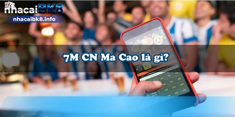 7M CN Ma Cao là gì? 