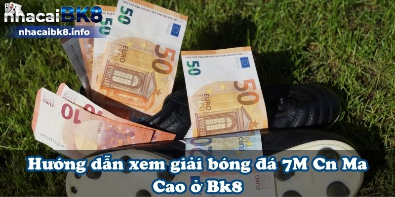 Hướng dẫn xem giải bóng đá 7M Cn Ma Cao ở Bk8