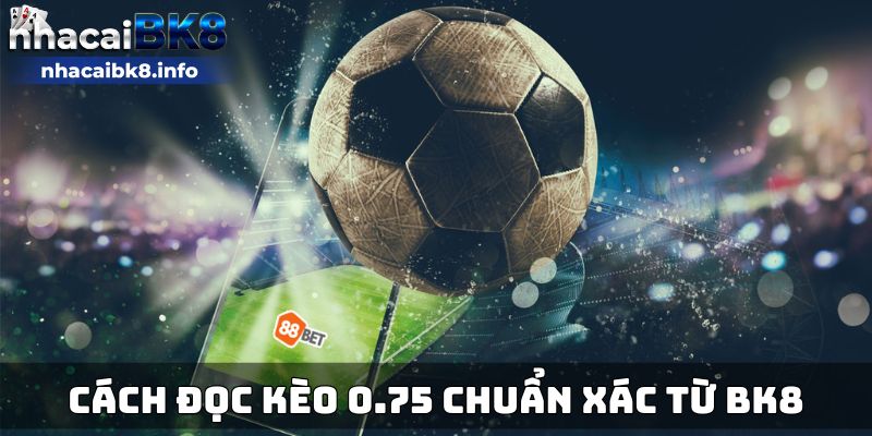 Cách đọc kèo 0.75 chuẩn xác từ BK8