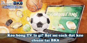 Kèo bóng tv là gì? Cách đặt kèo chính xác tại BK8