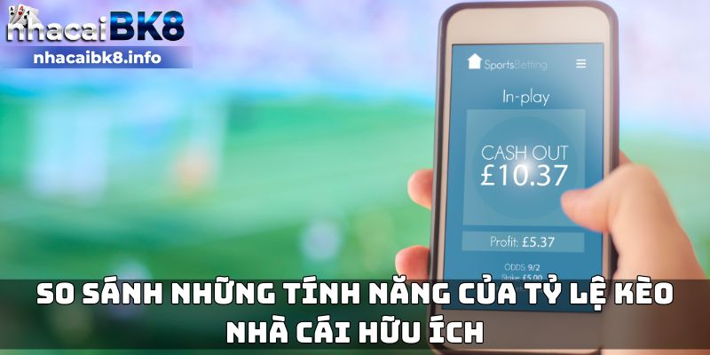 So sánh những tính năng của tỷ lệ kèo nhà cái hữu ích