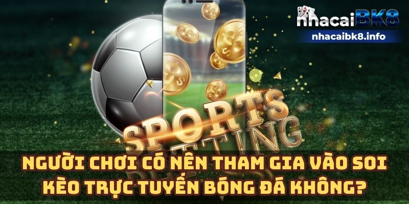 Người chơi có nên tham gia vào soi kèo trực tuyến bóng đá không?