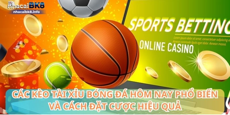 Các kèo tài xỉu bóng đá hôm nay và cách đặt cược hiệu quả