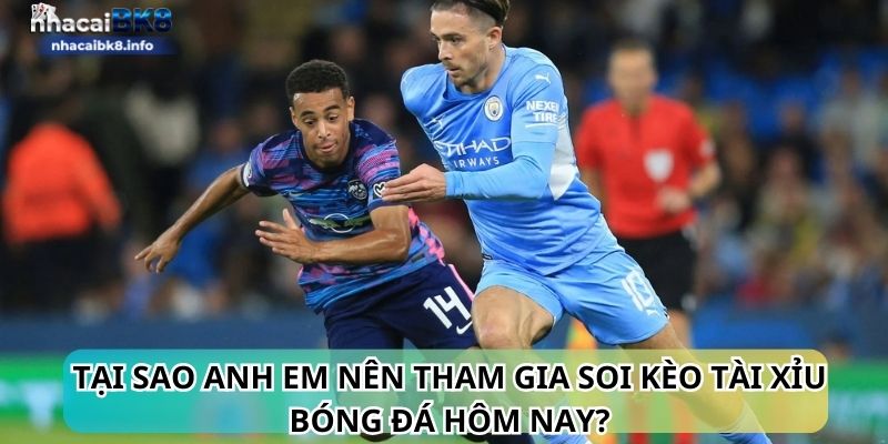 Tại sao anh em nên tham gia soi kèo tài xỉu bóng đá hôm nay?