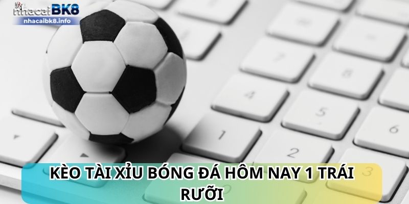 Kèo tài xỉu bóng đá hôm nay 1 trái rưỡi