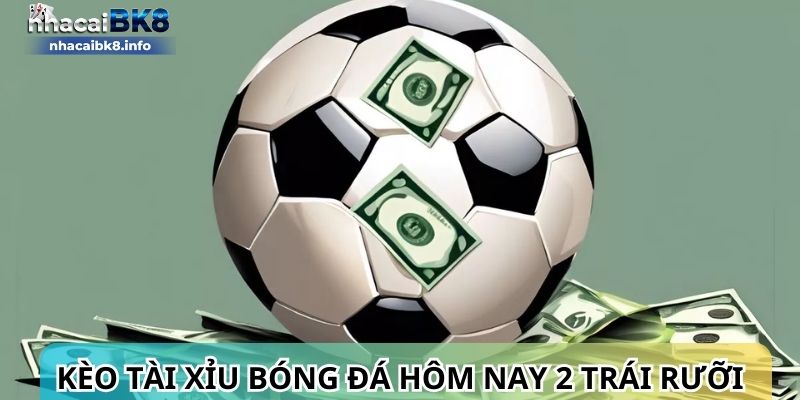 Kèo tài xỉu bóng đá hôm nay 2 3/4 trái