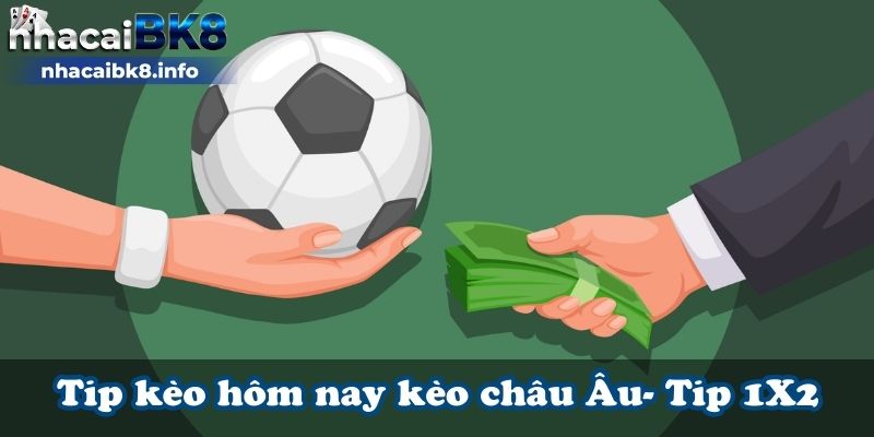 Tip kèo hôm nay kèo châu Âu- Tip 1X2