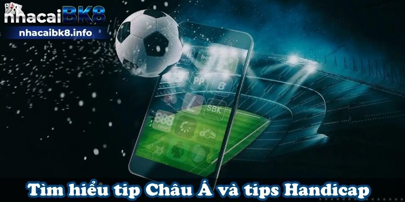 Tìm hiểu tip Châu Á và tips Handicap