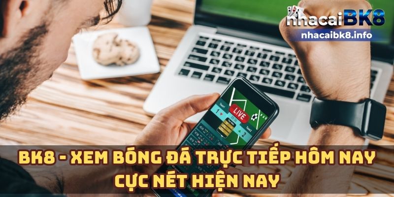 BK8 - Xem bóng đá trực tiếp hôm nay cực nét hiện nay